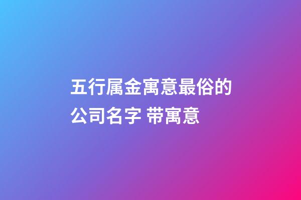 五行属金寓意最俗的公司名字 带寓意-第1张-公司起名-玄机派
